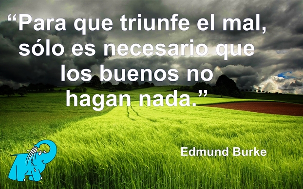 Para que triunfe el mal, sólo es necesario que los buenos no hagan nada.